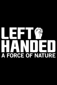 Left Handed A Force Of Nature: Gifts for Left Handed Journal Notebook – Lefties Journal Notebook Gifts - Left Handed Gifts Notebook Journal – Funny Left Handed Journal