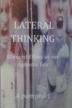 Paperback Lateral Thinking: Silenced Ethics in our Agnostic Era - A Pamphlet Book