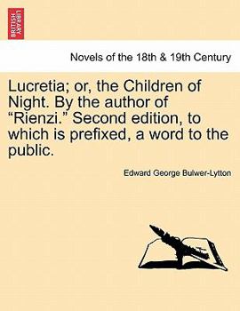 Lucretia; Or, the Children of Night. by the Author of "Rienzi." Second Edition, to Which Is Prefixed, a Word to the Public.