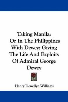 Paperback Taking Manila: Or In The Philippines With Dewey; Giving The Life And Exploits Of Admiral George Dewey Book