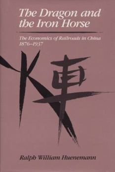 The Dragon and the Iron Horse: The Economics of Railroads in China, 1876-1937 (Harvard East Asian Monographs)