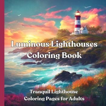 Luminous Lighthouses Coloring Book: Tranquil Lighthouse Coloring Pages for Adults