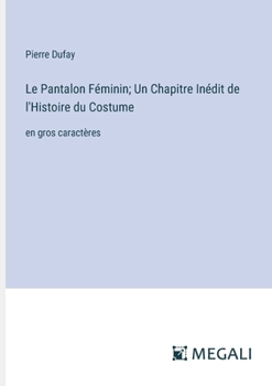 Paperback Le Pantalon Féminin; Un Chapitre Inédit de l'Histoire du Costume: en gros caractères [French] Book