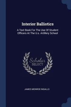 Paperback Interior Ballistics: A Text Book For The Use Of Student Officers At The U.s. Artillery School Book