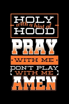 Holy with a Hint Of Hood Pray with Me Don't Play with Me Amen: Jesus Christ Notebook to Write in, 6x9, Lined, 120 Pages Journal