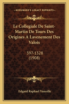 Le Collegiale De Saint-Martin De Tours Des Origines A Lavenement Des Valois: 397-1328 (1908)