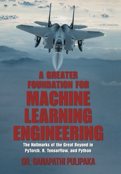 Hardcover A Greater Foundation for Machine Learning Engineering: The Hallmarks of the Great Beyond in Pytorch, R, Tensorflow, and Python Book