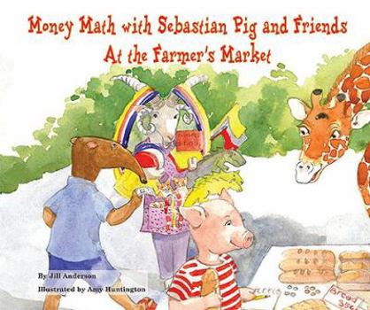 Money Math with Sebastian Pig and Friends at the Farmer's Market - Book  of the Math Fun with Sebastian Pig and Friends!