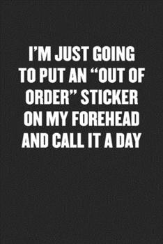 Paperback I'm Just Going to Put an "out of Order" Sticker on My Forehead and Call It a Day: Black Blank Lined Sarcastic Coworker Journal - Funny Gift Friend Not Book