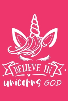 Believe unicorns god: A 101 Page Prayer notebook Guide For Prayer, Praise and Thanks. Made For Men and Women. The Perfect Christian Gift For Kids, Teens, College Students, Husband Youth And All Ages.