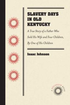 Paperback Slavery Days in Old Kentucky: A True Story of a Father Who Sold His Wife and Four Children, by One of His Children Book