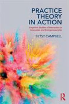 Paperback Practice Theory in Action: Empirical Studies of Interaction in Innovation and Entrepreneurship Book