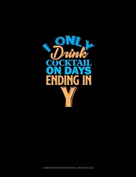 I Only Drink Cocktail On Days Ending In Y: Composition Notebook: Wide Ruled