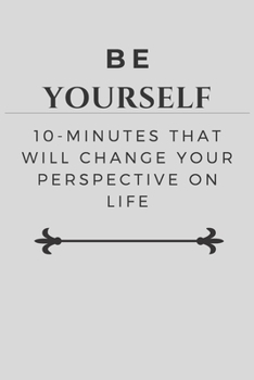 Paperback Be Yourself: 10-Minutes That Will Change Your Perspective on Life Book