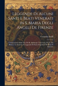 Leggende Di Alcuni Santi E Beati Venerati in S. Maria Degli Angeli De Firenze: Commentario Della Vita Del B. Ambrogio Traversari, Per V. Da Bisticci. ... E Di Proto E Giacinto (Italian Edition)