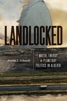 Landlocked : Water, Energy, and Planetary Politics in Alberta