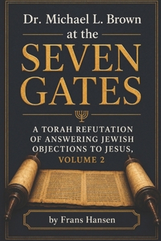 Dr. Michael L. Brown at the Seven Gates: A Torah Refutation of Answering Jewish Objections to Jesus, Volume 2