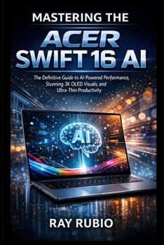 Paperback Mastering the Acer Swift 16 AI: The Definitive Guide to AI-Powered Performance, Stunning 3K OLED Visuals, and Ultra-Thin Productivity Book