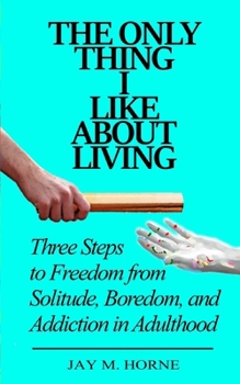 Paperback The Only Thing I Like About Living: Three Steps to Freedom from Solitude, Boredom, and Addiction in Adulthood Book