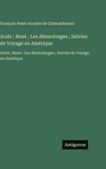Atala; René; Les Abencérages; Suivies de Voyage en Amérique: Atala; René; Les Abencérages; Suivies de Voyage en Amérique (French Edition)