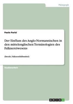 Paperback Der Einfluss des Anglo-Normannischen in den mittelenglischen Terminologien des Falknereiwesens: (Berufe, Falknereihilfsmittel) [German] Book