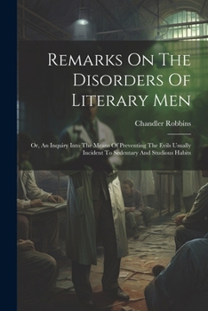 Paperback Remarks On The Disorders Of Literary Men: Or, An Inquiry Into The Means Of Preventing The Evils Usually Incident To Sedentary And Studious Habits Book