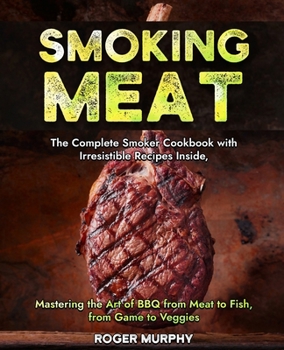 Paperback Smoking Meat: The Complete Smoker Cookbook with Irresistible Recipes Inside, Mastering the Art of BBQ from Meat to Fish, from Game t Book
