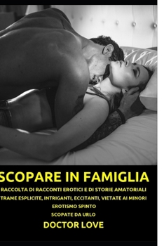 Paperback Scopare in Famiglia: Raccolta Di Racconti Erotici E Di Storie Amatoriali. Trame Esplicite, Intriganti, Eccitanti, Vietate AI Minori. Erotis [Italian] Book