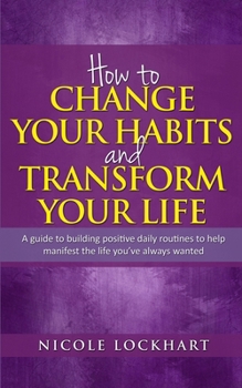 Paperback How to Change your Habits and Transform your Life: A guide to building positive, daily routines to help manifest the life you've always wanted Book