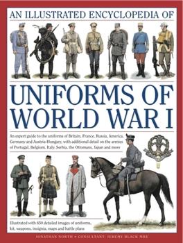 An Illustrated Encyclopedia of Uniforms of World War I: An Expert Guide to the Uniforms of Britain, France, Russia, America, Germany and Austria-Hungary, with Additional Detail on the Armies of Portug