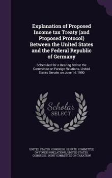 Explanation of Proposed Income tax Treaty (and Proposed Protocol) Between the United States and the Federal Republic of Germany: Scheduled for a Hearing Before the Committee on Foreign Relations, Unit