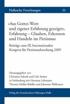 Aus Gottes Wort Und Eigener Erfahrung Gezeiget' Erfahrung - Glauben, Erkennen Und Handeln Im Pietismus: Beitrage Zum III. Internationalen Kongress Fur