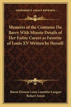 Memoirs of the Comtesse Du Barry, With Minute Details of Her Entire Career As Favorite of Louis XV