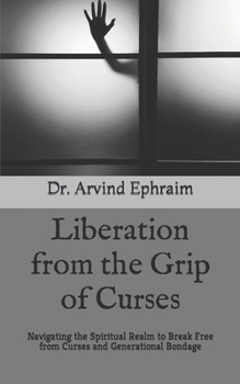 Liberation from the Grip of Curses: Navigating the Spiritual Realm to Break Free from Curses and Generational Bondage