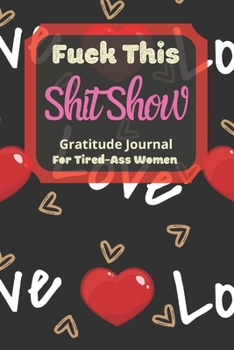 Fuck This Shit Show Gratitude Journal For Tired-Ass Women: Cuss words Gratitude Journal Gift For Tired-Ass Women and Girls; Blank Templates to Record all your Fucking Thoughts