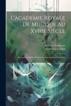 Paperback L'académie Royale De Musique Au Xviiie Siècle: Documente Inédits Découverts Aux Archives Nationales [French] Book