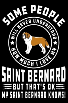 Paperback Some People Will Never Understand How Much I Love my Saint Bernard But That's ok My Saint Bernard Knows!: Saint Bernard Journal Notebook Best Gifts Fo Book