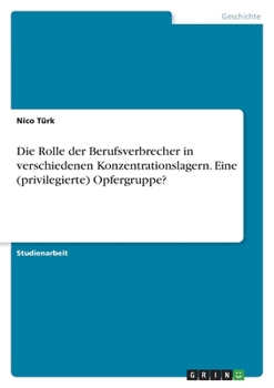 Die Rolle der Berufsverbrecher in verschiedenen Konzentrationslagern. Eine (privilegierte) Opfergruppe? (German Edition)