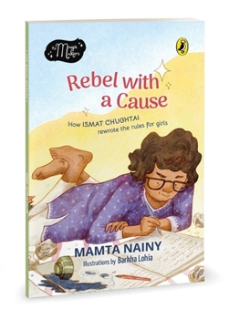 Paperback Rebel with a Cause: How Ismat Chughtai Rewrote the Rules for Girls (the Magic Makers Series) Full-Colour Picture Book Biography Ages 6+ Book