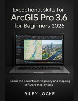 Paperback Exceptional skills for ArcGIS Pro 3.6 for Beginners 2026: Learn the powerful cartography and mapping software step by step Book