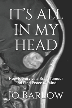 IT’S ALL IN MY HEAD: How to Survive a Brain Tumour and Find Peace of Mind