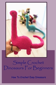 Paperback Simple Crochet Dinosaurs For Beginners: How To Crochet Easy Dinosaurs: How To Make Simple Dinosaurs Crochet Book