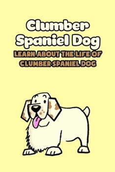 Paperback Clumber Spaniel Dog: Learn About The Life of Clumber Spaniel Dog: Things You Didn't Know About The Clumber Spaniel Book