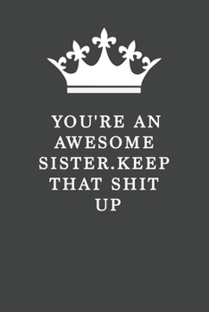 You're An Awesome Sister. Keep That Shit Up: Blank Lined Journal , (122 Page, 6 x 9 inch) Soft Cover, Matte Finish