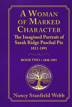 Hardcover A Woman of Marked Character: The Imagined Portrait of Sarah Ridge Paschal Pix 1812-1891, Book Two 1848-1891 Book