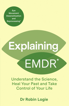 Explaining EMDR: Understand the science, manage your trauma, and take control of your life (Explaining... Series)