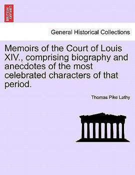 Paperback Memoirs of the Court of Louis XIV., Comprising Biography and Anecdotes of the Most Celebrated Characters of That Period. Book