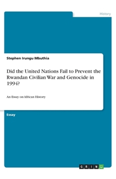 Did the United Nations Fail to Prevent the Rwandan Civilian War and Genocide in 1994?