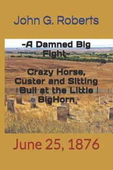 Paperback 'A Damned Big Fight': Crazy Horse, Custer and Sitting Bull at the Little Bighorn: June 25, 1876 Book