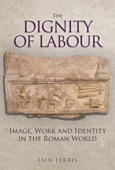 Hardcover The Dignity of Labour: Image, Work and Identity in the Roman World Book